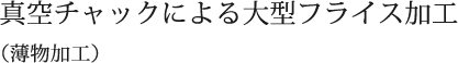 真空チャックによる大型フライス加工 （薄物加工）